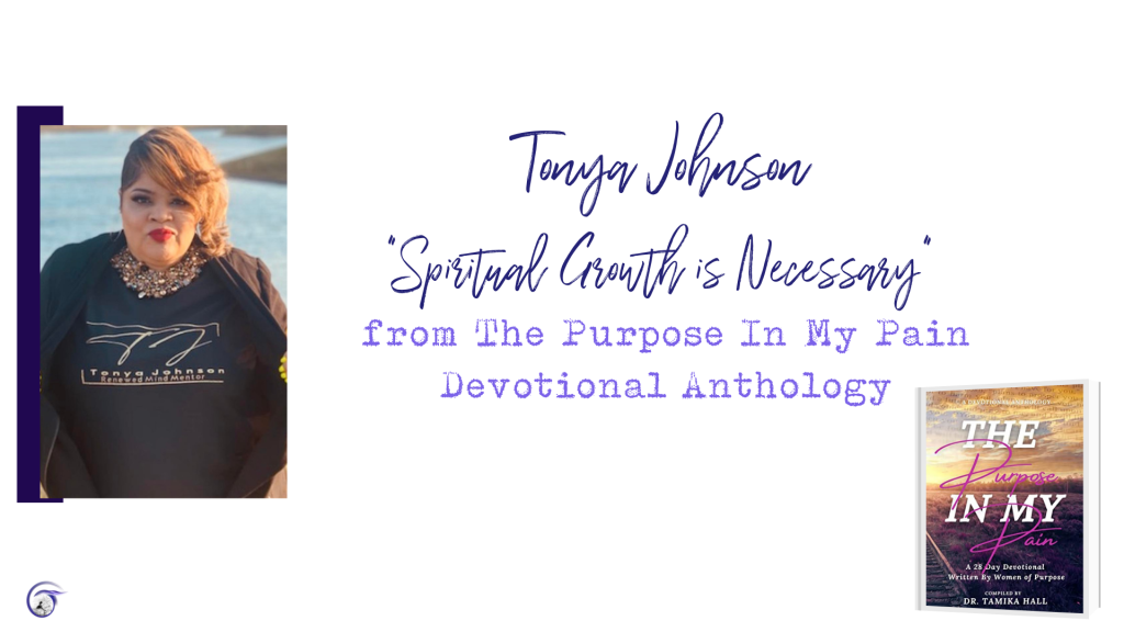 Tonya Johnson: “Spiritual Growth is Necessary” from “The Purpose In My Pain: A 28-Day Devotional Written by Women of Purpose”